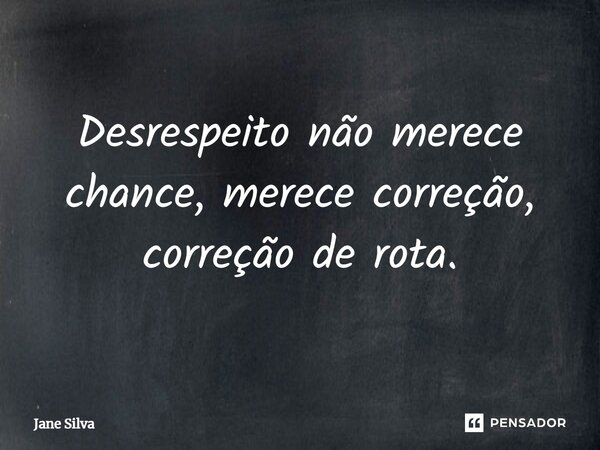 ⁠Desrespeito não merece chance, merece correção, correção de rota.... Frase de Jane Silva.