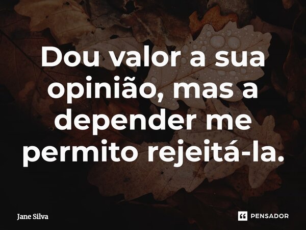 ⁠Dou valor a sua opinião, mas a depender me permito rejeitá-la.... Frase de Jane Silva.