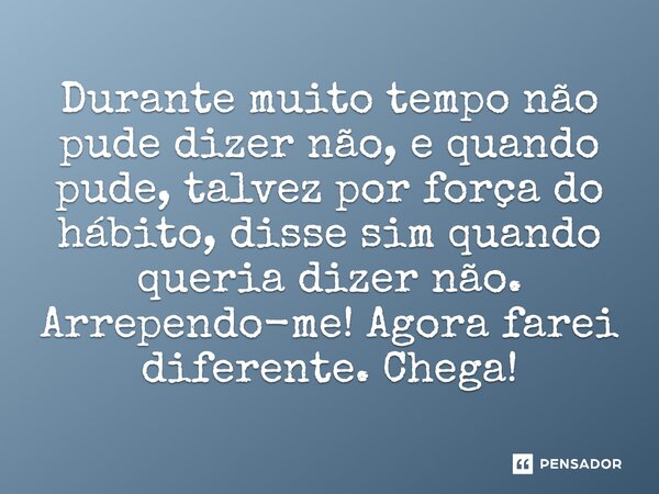 ⁠Durante muito tempo não pude dizer não, e quando pude, talvez por força do hábito, disse sim quando queria dizer não. Arrependo-me! Agora farei diferente. Cheg... Frase de Jane Silva.