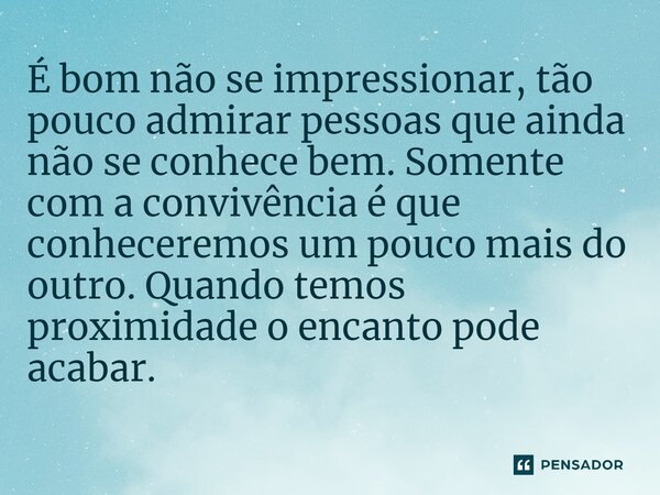 ⁠É bom não se impressionar, tão pouco admirar pessoas que ainda não se conhece bem. Somente com a convivência é que conheceremos um pouco mais do outro. Quando ... Frase de Jane Silva.