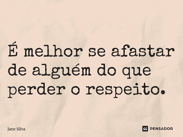 ⁠É melhor se afastar de alguém do que perder o respeito.... Frase de Jane Silva.