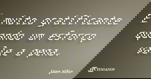É muito gratificante quando um esforço vale a pena.... Frase de Jane Silva.
