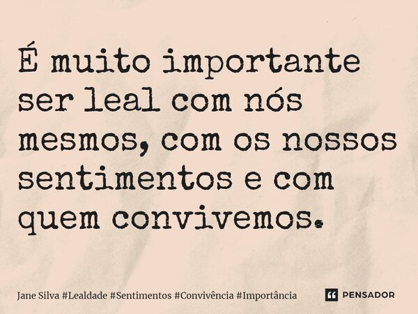 ⁠É muito importante ser leal com nós mesmos, com os nossos sentimentos e com quem convivemos.... Frase de Jane Silva.