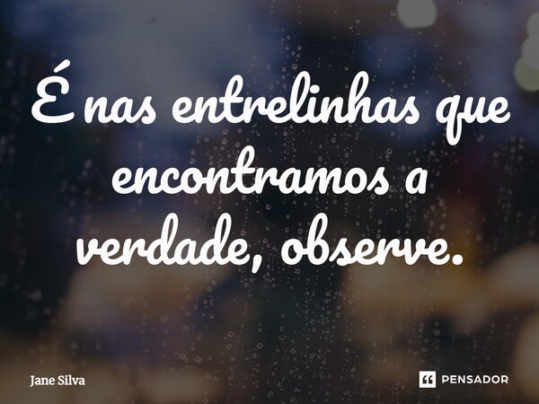 ⁠É nas entrelinhas que encontramos a verdade, observe.... Frase de Jane Silva.