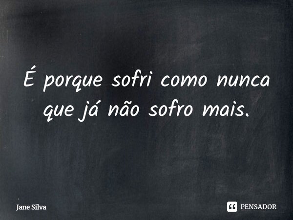 ⁠É porque sofri como nunca que já não sofro mais.... Frase de Jane Silva.