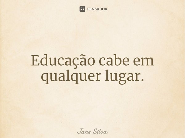 ⁠Educação cabe em qualquer lugar.... Frase de Jane Silva.