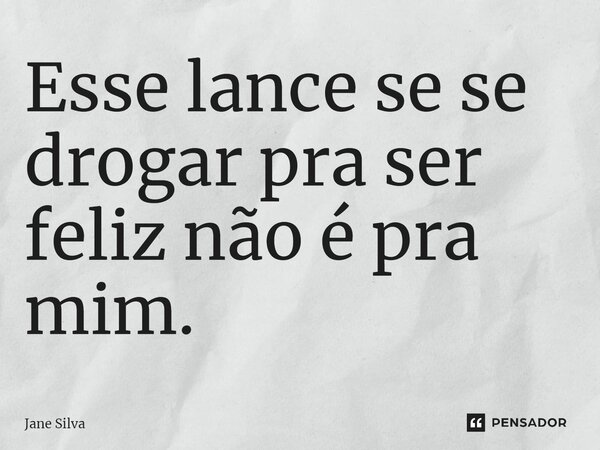 ⁠Esse lance se se drogar pra ser feliz não é pra mim.... Frase de Jane Silva.