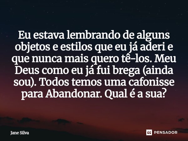 ⁠Eu estava lembrando de alguns objetos e estilos que eu já aderi e que nunca mais quero tê-los. Meu Deus como eu já fui brega (ainda sou). Todos temos uma cafon... Frase de Jane Silva.