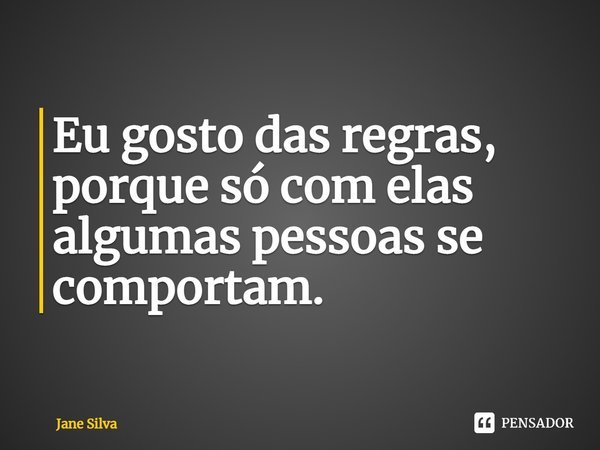 ⁠Eu gosto das regras, porque só com elas algumas pessoas se comportam.... Frase de Jane Silva.