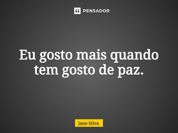 ⁠Eu gosto mais quando tem gosto de paz.... Frase de Jane Silva.