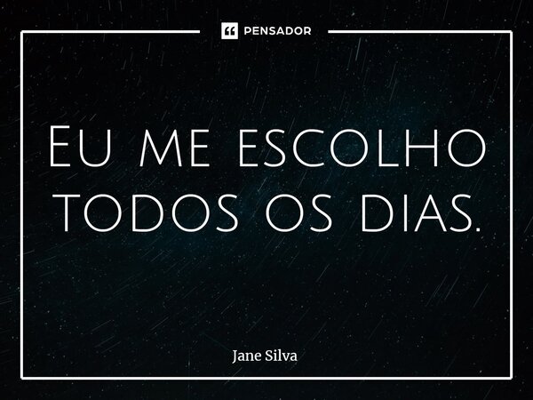 ⁠Eu me escolho todos os dias.... Frase de Jane Silva.