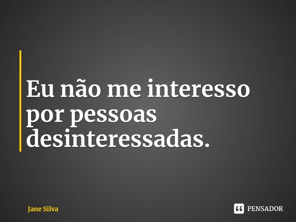 ⁠
Eu não me interesso por pessoas desinteressadas.... Frase de Jane Silva.