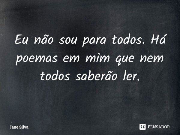⁠Eu não sou para todos. Há poemas em mim que nem todos saberão ler.... Frase de Jane Silva.