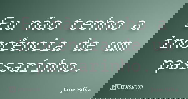 Eu não tenho a inocência de um passarinho.... Frase de Jane Silva.