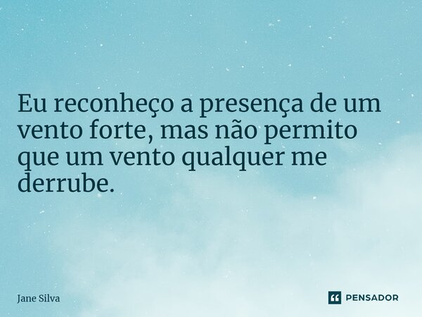 ⁠Eu reconheço a presença de um vento forte, mas não permito que um vento qualquer me derrube.... Frase de Jane Silva.