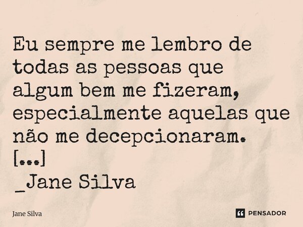 ⁠Eu sempre me lembro de todas as pessoas que algum bem me fizeram, especialmente aquelas que não me decepcionaram.... Frase de Jane Silva.