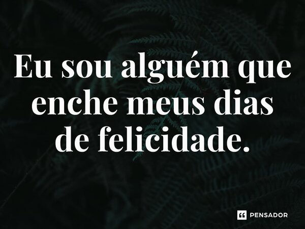 ⁠Eu sou alguém que enche meus dias de felicidade.... Frase de Jane Silva.