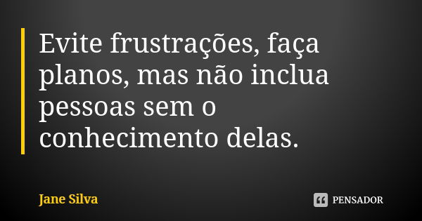 Evite frustrações, faça planos, mas não inclua pessoas sem o conhecimento delas.... Frase de Jane Silva.