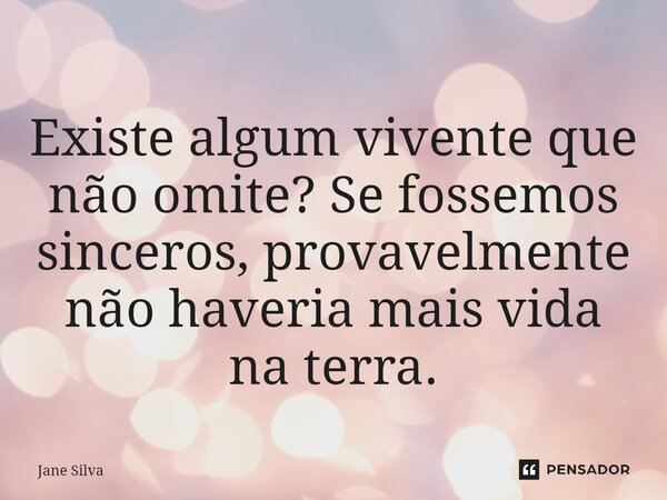 ⁠Existe algum vivente que não omite? Se fossemos sinceros, provavelmente não haveria mais vida na terra.... Frase de Jane Silva.
