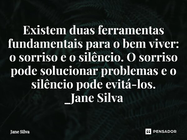 ⁠Existem duas ferramentas fundamentais para o bem viver: o sorriso e o silêncio. O sorriso pode solucionar problemas e o silêncio pode evitá-los.... Frase de Jane Silva.