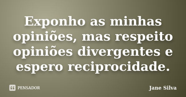 Exponho as minhas opiniões, mas respeito opiniões divergentes e espero reciprocidade.... Frase de Jane Silva.