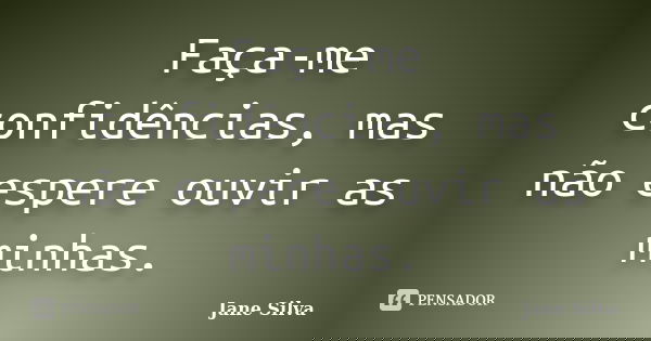 Faça-me confidências, mas não espere ouvir as minhas.... Frase de Jane Silva.