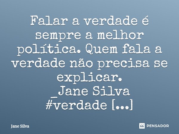 ⁠Falar a verdade é sempre a melhor política. Quem fala a verdade não precisa se explicar.... Frase de Jane Silva.