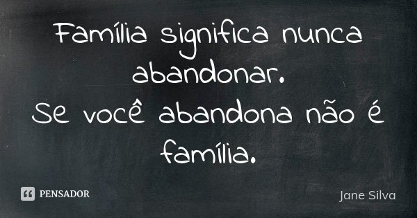 Família significa nunca abandonar. Se você abandona não é família.... Frase de Jane Silva.