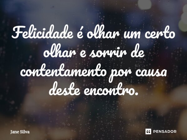 ⁠Felicidade é olhar um certo olhar e sorrir de contentamento por causa deste encontro.... Frase de Jane Silva.