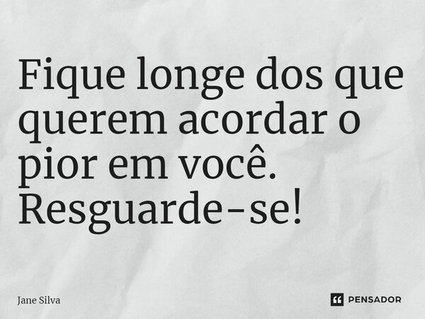 ⁠Fique longe dos que querem acordar o pior em você. Resguarde-se!... Frase de Jane Silva.