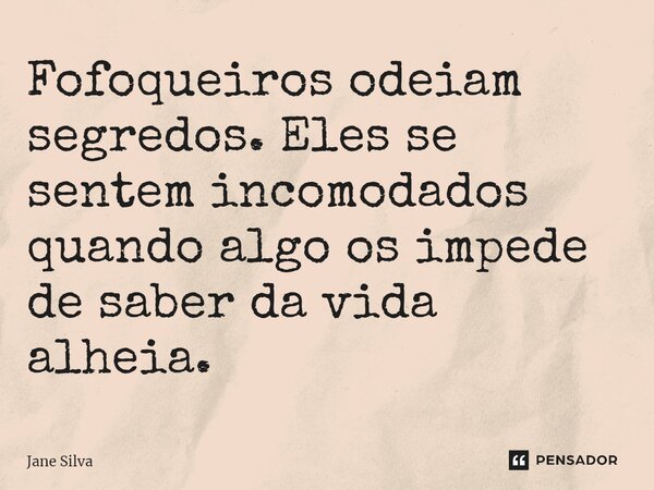 ⁠Fofoqueiros odeiam segredos. Eles se sentem incomodados quando algo os impede de saber da vida alheia.... Frase de Jane Silva.