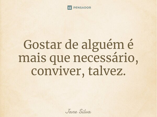 ⁠Gostar de alguém é mais que necessário, conviver, talvez.... Frase de Jane Silva.