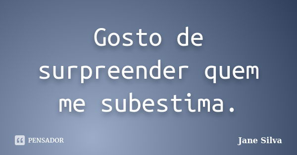 Gosto de surpreender quem me subestima.... Frase de Jane Silva.