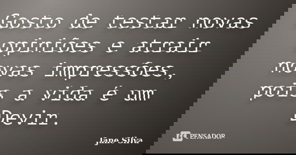 Gosto de testar novas opiniões e atrair novas impressões, pois a vida é um Devir.... Frase de Jane Silva.