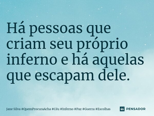 ⁠Há pessoas que criam seu próprio inferno e há aquelas que escapam dele.... Frase de Jane Silva.