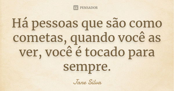 Há pessoas que são como cometas, quando você as ver, você é tocado para sempre.... Frase de Jane Silva.