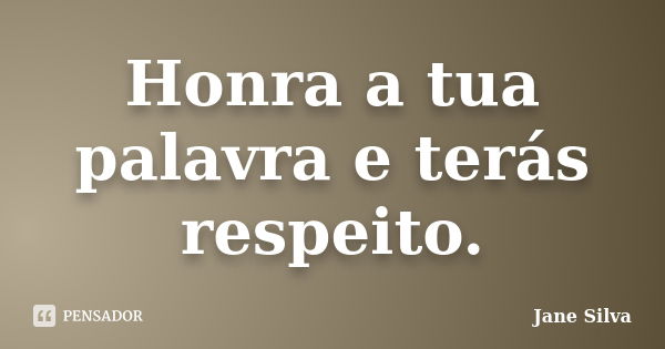 Honra a tua palavra e terás respeito.... Frase de Jane Silva.