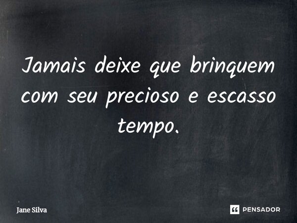 Jamais deixe que brinquem com seu precioso e escasso tempo.... Frase de Jane Silva.