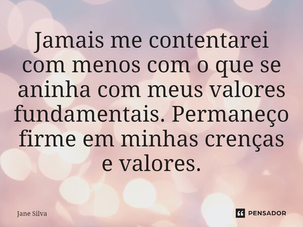 ⁠Jamais me contentarei com menos com o que se aninha com meus valores fundamentais. Permaneço firme em minhas crenças e valores.... Frase de Jane Silva.