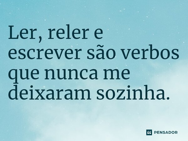 ⁠Ler, reler e escrever são verbos que nunca me deixaram sozinha.... Frase de Jane Silva.