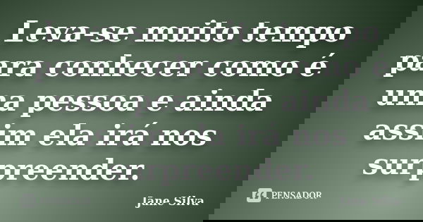 Leva-se muito tempo para conhecer como é uma pessoa e ainda assim ela irá nos surpreender.... Frase de Jane Silva.
