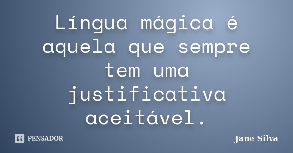 Língua mágica é aquela que sempre tem uma justificativa aceitável.... Frase de Jane Silva.