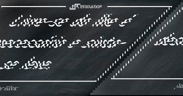 Livre-se do lhe é desnecessário e sinta-se leve.... Frase de Jane Silva.