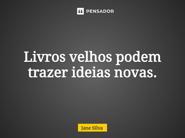 ⁠Livros velhos podem trazer ideias novas.... Frase de Jane Silva.