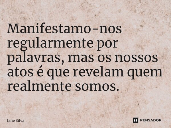 ⁠Manifestamo-nos regularmente por palavras, mas os nossos atos é que revelam quem realmente somos.... Frase de Jane Silva.