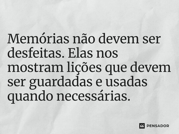 ⁠Memórias não devem ser desfeitas. Elas nos mostram lições que devem ser guardadas e usadas quando necessárias.... Frase de Jane Silva.
