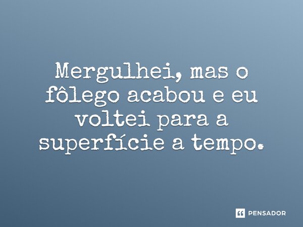 ⁠Mergulhei, mas o fôlego acabou e eu voltei para a superfície a tempo.... Frase de Jane Silva.