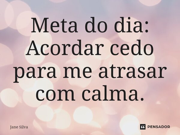 ⁠Meta do dia: Acordar cedo para me atrasar com calma.... Frase de Jane Silva.