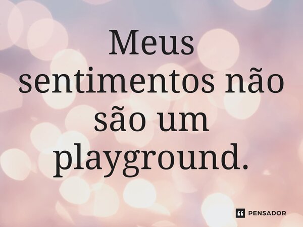 ⁠Meus sentimentos não são um playground.... Frase de Jane Silva.