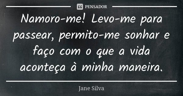 Namoro-me! Levo-me para passear, permito-me sonhar e faço com o que a vida aconteça à minha maneira.... Frase de Jane Silva.